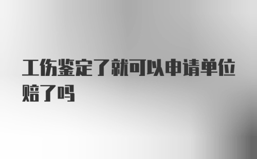 工伤鉴定了就可以申请单位赔了吗