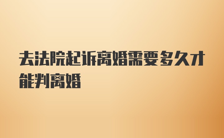 去法院起诉离婚需要多久才能判离婚