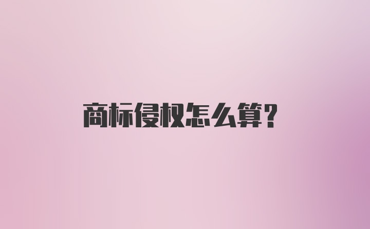 商标侵权怎么算？