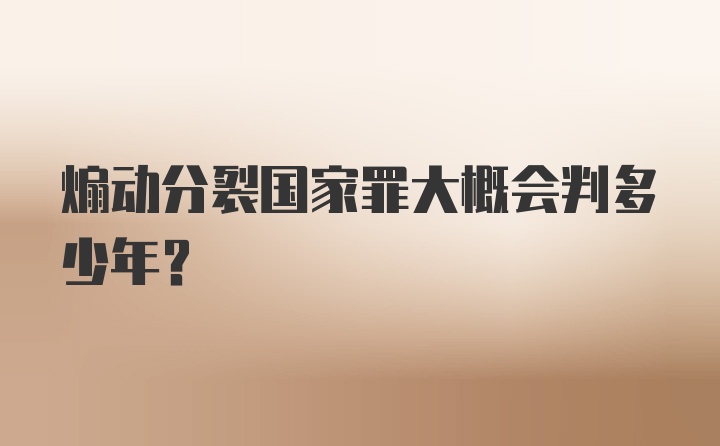 煽动分裂国家罪大概会判多少年？