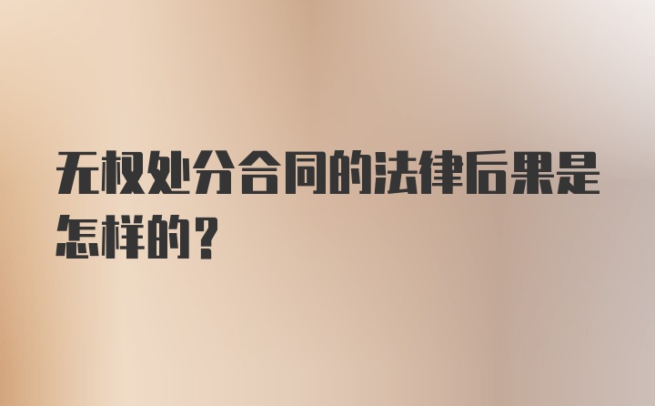 无权处分合同的法律后果是怎样的？