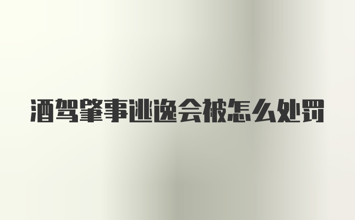 酒驾肇事逃逸会被怎么处罚