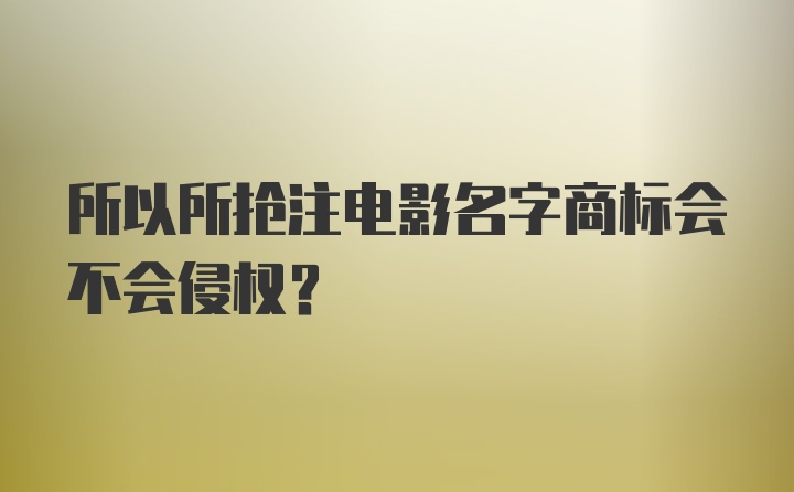 所以所抢注电影名字商标会不会侵权？