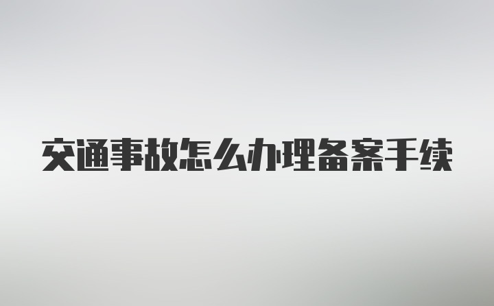 交通事故怎么办理备案手续