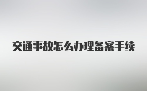 交通事故怎么办理备案手续