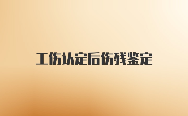 工伤认定后伤残鉴定