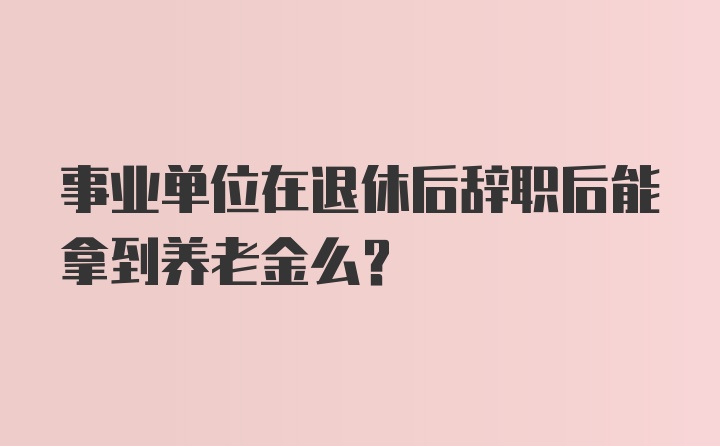 事业单位在退休后辞职后能拿到养老金么？