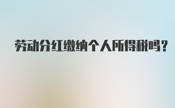 劳动分红缴纳个人所得税吗？