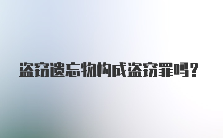 盗窃遗忘物构成盗窃罪吗？