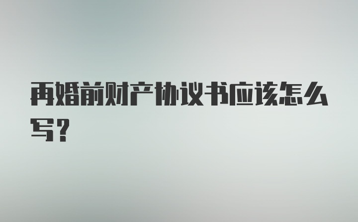 再婚前财产协议书应该怎么写？