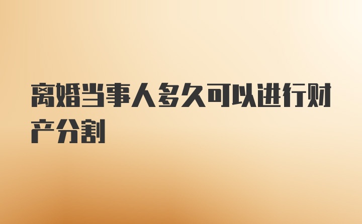 离婚当事人多久可以进行财产分割