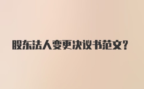 股东法人变更决议书范文?