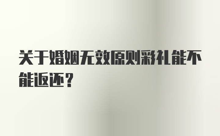 关于婚姻无效原则彩礼能不能返还?