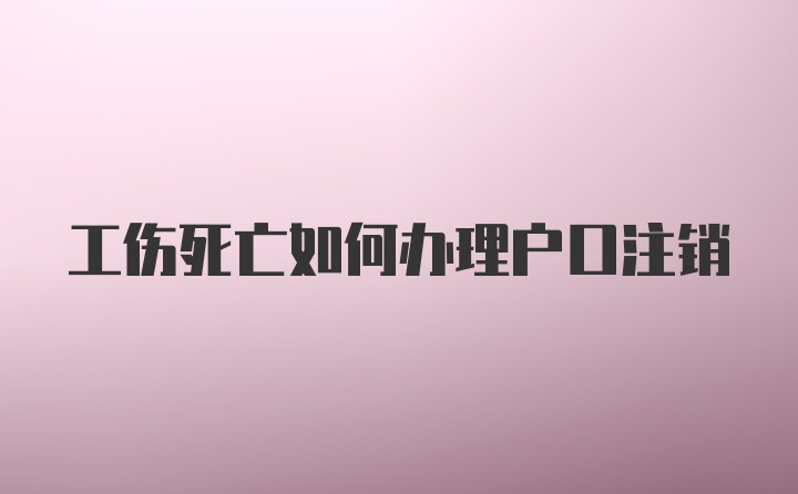 工伤死亡如何办理户口注销