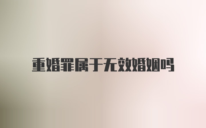 重婚罪属于无效婚姻吗