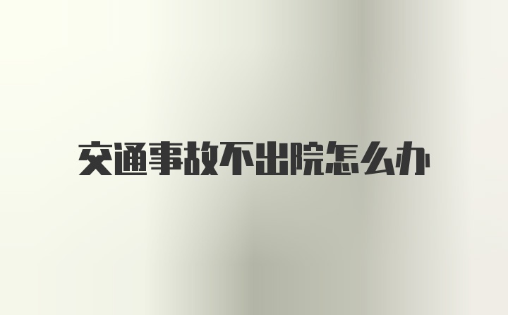 交通事故不出院怎么办