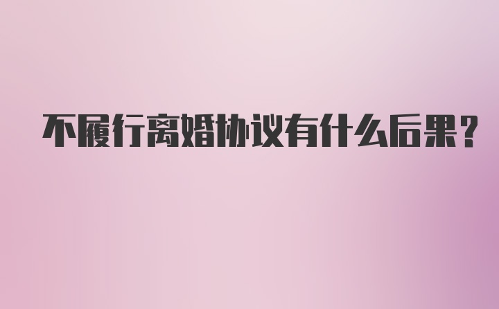 不履行离婚协议有什么后果？