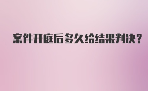 案件开庭后多久给结果判决?