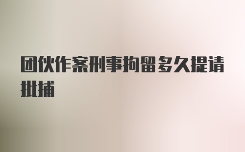 团伙作案刑事拘留多久提请批捕