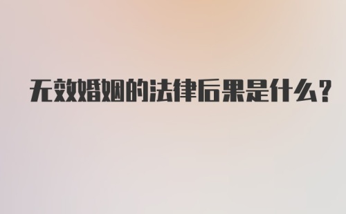 无效婚姻的法律后果是什么？