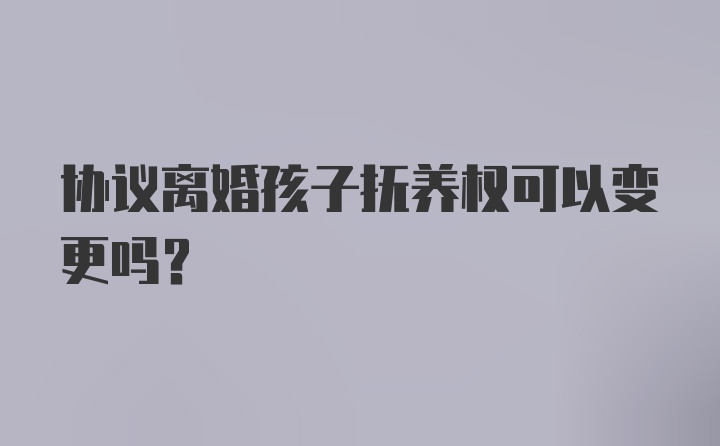 协议离婚孩子抚养权可以变更吗？