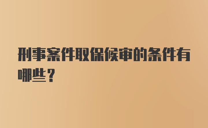 刑事案件取保候审的条件有哪些？