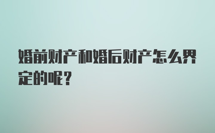 婚前财产和婚后财产怎么界定的呢？