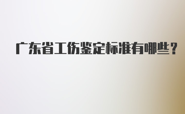 广东省工伤鉴定标准有哪些?