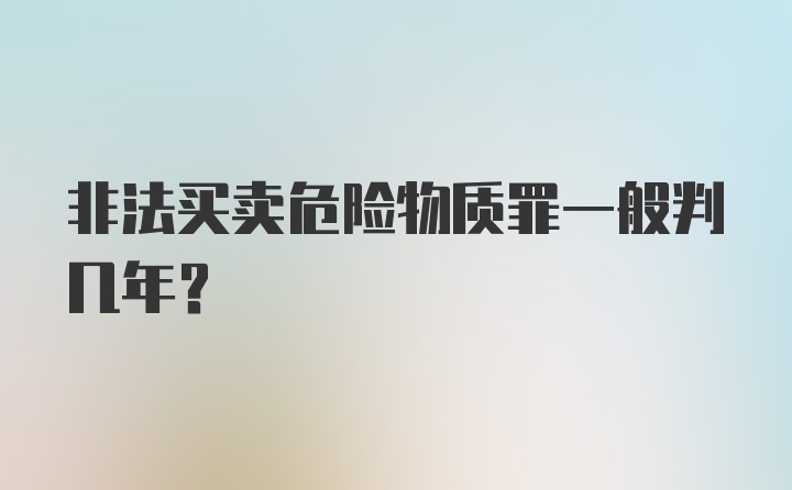 非法买卖危险物质罪一般判几年？