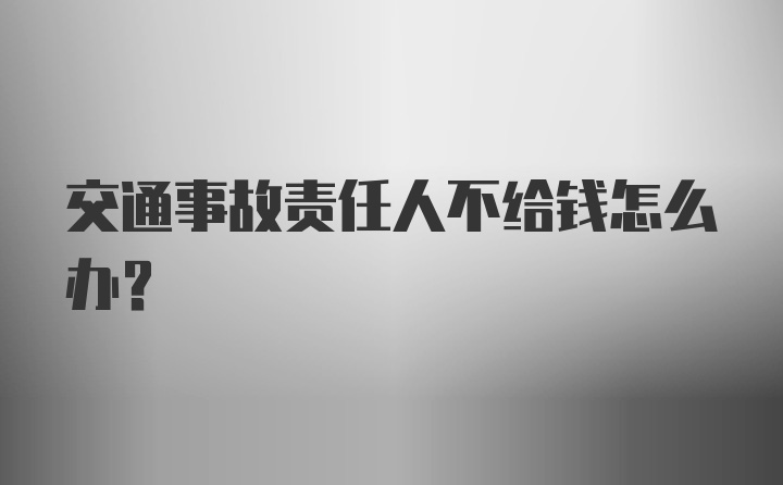 交通事故责任人不给钱怎么办？