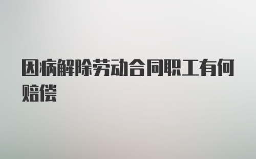 因病解除劳动合同职工有何赔偿