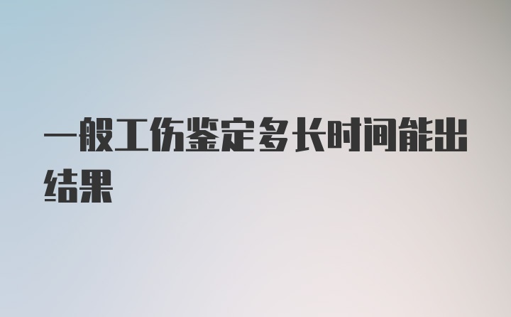 一般工伤鉴定多长时间能出结果