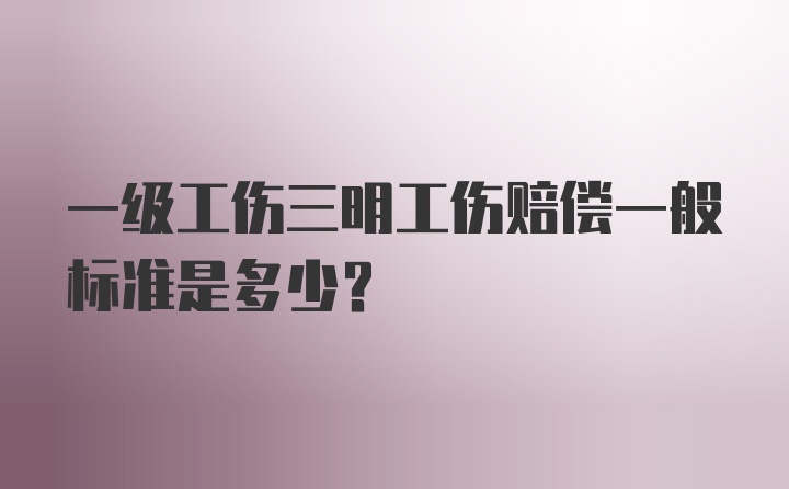 一级工伤三明工伤赔偿一般标准是多少？