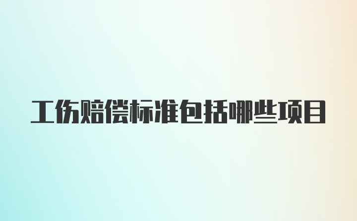 工伤赔偿标准包括哪些项目