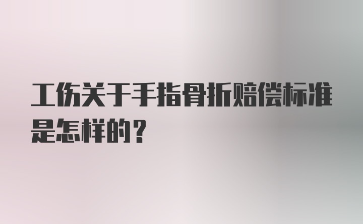 工伤关于手指骨折赔偿标准是怎样的？