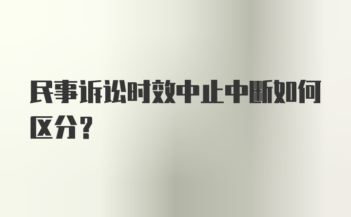 民事诉讼时效中止中断如何区分？