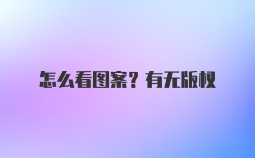 怎么看图案？有无版权