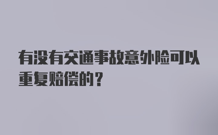 有没有交通事故意外险可以重复赔偿的？