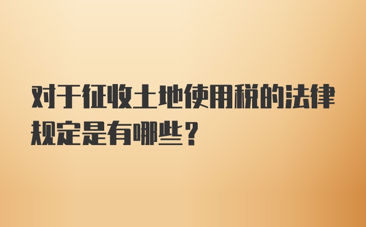 对于征收土地使用税的法律规定是有哪些？