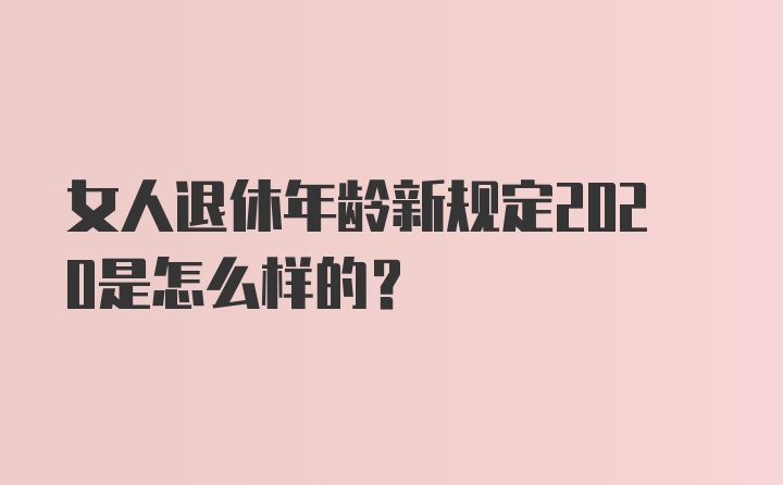 女人退休年龄新规定2020是怎么样的？