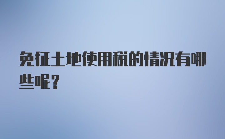 免征土地使用税的情况有哪些呢？