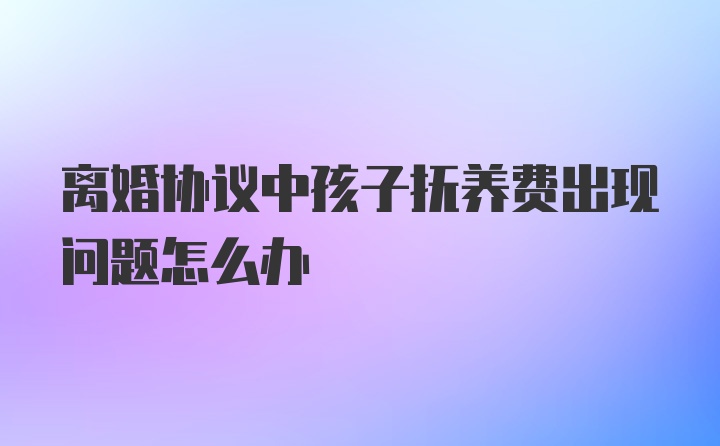 离婚协议中孩子抚养费出现问题怎么办