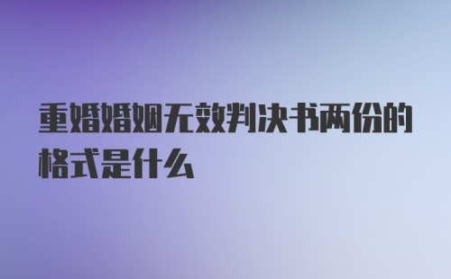 重婚婚姻无效判决书两份的格式是什么