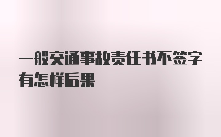 一般交通事故责任书不签字有怎样后果