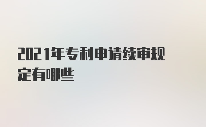 2021年专利申请续审规定有哪些