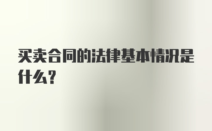 买卖合同的法律基本情况是什么？