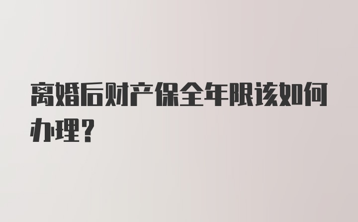 离婚后财产保全年限该如何办理？