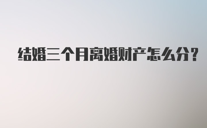 结婚三个月离婚财产怎么分？