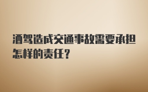 酒驾造成交通事故需要承担怎样的责任?