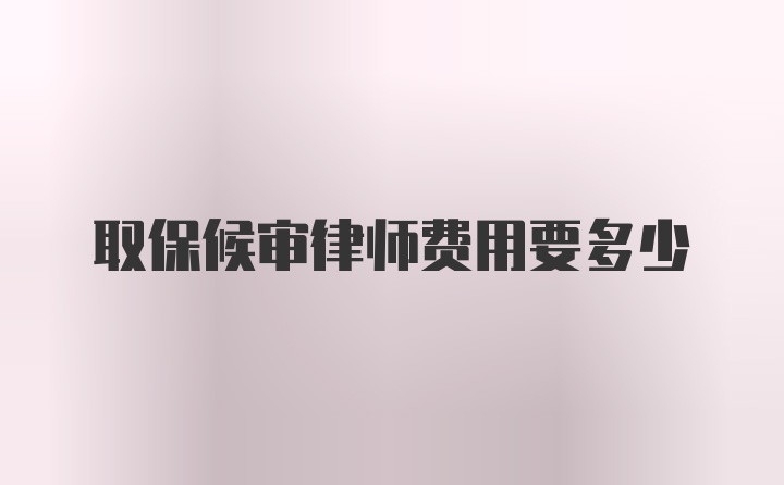 取保候审律师费用要多少